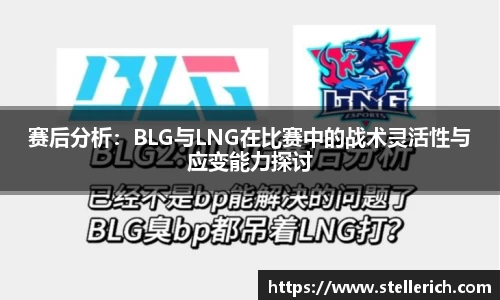 AG赛后分析：BLG与LNG在比赛中的战术灵活性与应变能力探讨