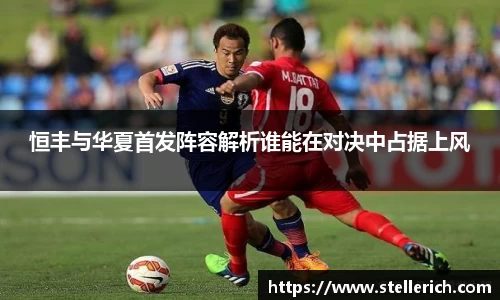 AG恒丰与华夏首发阵容解析谁能在对决中占据上风